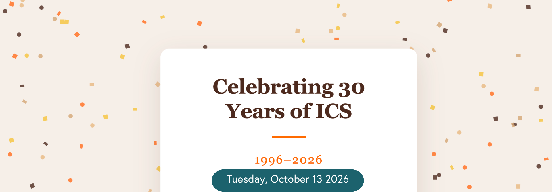 Celebrating 30 Years of ICS Celebrating 30 Years of ICS